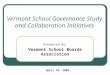 Vermont School Governance Study and Collaboration Initiatives Presented By: Vermont School Boards Association April 16, 2008