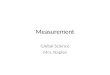 Measurement Global Science Mrs. Naples. Scientific Measurements Metric System – International system of measurement – Metric units – amount used to measure