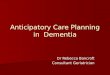 Anticipatory Care Planning in Dementia Dr Rebecca Bancroft Consultant Geriatrician