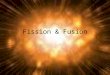 Fission & Fusion. Forces What holds an atom together? Why doesn’t the nucleus of an atom fly apart if it’s made of positively charged protons?