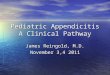 Pediatric Appendicitis A Clinical Pathway James Reingold, M.D. November 3,4 2011