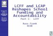 Russell Frank, Ph.D. Director II Assessment and Accountability Services Mike Barney Director II Instructional Services LCFF and LCAP Reshapes School Funding