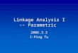 Linkage Analysis I -- Parametric 2006.3.3 I-Ping Tu