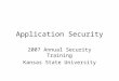 Application Security 2007 Annual Security Training Kansas State University