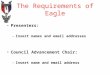 The Requirements of Eagle Presenters: –Insert names and email addresses Council Advancement Chair: –Insert name and email address