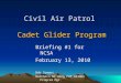 Civil Air Patrol Cadet Glider Program Briefing #1 for NCSA February 13, 2010 Bob Semans Northern NV Wing CAP Glider Program Mgr