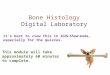 Bone Histology Digital Laboratory It’s best to view this in Slide Show mode, especially for the quizzes. This module will take approximately 60 minutes