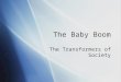 The Baby Boom The Transformers of Society. Before The Baby Boomers The two generations before the baby boomers are important to talk about to understand