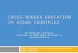 CROSS-BORDER EDUCATION IN ASEAN COUNTRIES Dr. Libing Wang APEID Coordinator & Senior Programme Specialist in Higher Education UNESCO Bangkok 7th CRISU-CUPT