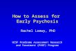 How to Assess for Early Psychosis Rachel Loewy, PhD UCSF Prodrome Assessment Research and Treatment (PART) Program