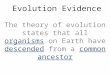 Evolution Evidence The theory of evolution states that all organisms on Earth have descended from a common ancestor