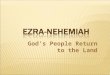 God’s People Return to the Land.  Ezra continues the OT narrative of 2 Chronicles by showing how God fulfills his promise to return His people to the