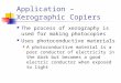Application – Xerographic Copiers The process of xerography is used for making photocopies Uses photoconductive materials A photoconductive material is