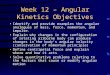 Week 12 – Angular Kinetics Objectives Identify and provide examples the angular analogues of mass, force, momentum, and impulse. Explain why changes in
