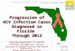 Progression of HIV Infection Cases Diagnosed in Florida Through 2012 Florida Department of Health HIV/AIDS and Hepatitis Section Division of Disease Control