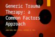 Generic Trauma Therapy: a Common Factors Approach JAMES KEIM, MSW | PUEBLA, NOVEMBER 24, 2013