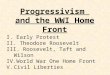 Progressivism and the WWI Home Front I. Early Protest II. Theodore Roosevelt III. Roosevelt, Taft and Wilson IV.World War One Home Front V.Civil Liberties