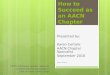 How to Succeed as an AACN Chapter Presented by: Karen Certalic AACN Chapter Specialist September 2010 Revised: 8/2012 NOTE: Extensive speaker notes are