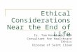 Ethical Considerations Near the End of Life Fr. Tom Knoblach, PhD Consultant for Healthcare Ethics Diocese of Saint Cloud