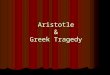 Aristotle & Greek Tragedy. Aristotle (384-322 BCE) Great thinker, teacher, and writer of the ancient world Studied at Plato’s Academy for about 20 years