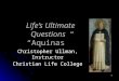 1 Life’s Ultimate Questions “Aquinas” Life’s Ultimate Questions “Aquinas” Christopher Ullman, Instructor Christian Life College