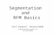 Segmentation and RFM Basics Bill Ruppert, ResponseB2B wruppert@responseb2b.com 817-442-0698