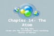 Chapter 14- The Atom The Big Idea Atoms are the incredibly small building blocks of matter