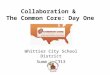 Collaboration & The Common Core: Day One Whittier City School District Summer 2013