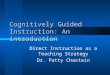 Cognitively Guided Instruction: An introduction Direct Instruction as a Teaching Strategy Dr. Patty Chastain