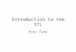 Introduction to the STL Eric Tune. What is STL STL = Standard Template Library Part of the ISO Standard C++ Library Data Structures and algorithms for