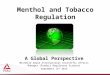 Menthol and Tobacco Regulation A Global Perspective Michelle Dowle International Scientific Affairs Manager (Product Regulatory Science) September 11 th