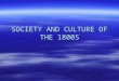SOCIETY AND CULTURE OF THE 1800S. SOCIETY  Social structure –Favorable social mobility –Three classes; Elite, Middle, Poor  Families –Change in marriage