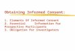 Obtaining Informed Consent: 1. Elements Of Informed Consent 2. Essential Information For Prospective Participants 3. Obligation for investigators