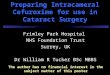 Preparing Intracameral Cefuroxime for use in Cataract Surgery Frimley Park Hospital NHS Foundation Trust Surrey, UK Dr William R Tucker BSc MBBS The author