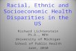 Racial, Ethnic and Socioeconomic Health Disparities in the US Richard Lichtenstein Ph.D., MPH University of Michigan School of Public Health June, 2010