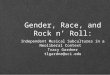Gender, Race, and Rock n’ Roll: Independent Musical Subcultures in a Neoliberal Context Tracy Gardner tlgardne@uci.edu