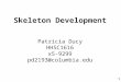 1 Skeleton Development Patricia Ducy HHSC1616 x5-9299 pd2193@columbia.edu