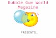 Bubble Gum World Magazine PRESENTS. I. PROBLEM: Which brand of bubble gum produces the largest bubble?