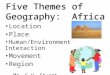 Location Place Human/Environment Interaction Movement Region –Mr. S.H. Stuart Five Themes of Geography: Africa