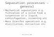 Paul Ashall 2007 Separation processes - general Mechanical separations e.g. filtration of a solid from a suspension in a liquid, centrifugation, screening