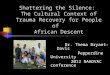 Shattering the Silence: The Cultural Context of Trauma Recovery for People of African Descent Dr. Thema Bryant-Davis Pepperdine University 2012 NAADVAC
