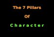 The 7 Pillars Of C h a r a c t e r. What is CHARACTER?