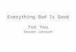 Everything Bad Is Good For You Steven Johnson. The Elite Perspective “Ours is an age besotted with graphic entertainments. And in an increasingly infantilized