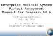 Enterprise Medicaid System Project Management Request for Proposal 13-6 Pre-Proposal Conference July 19, 2012 Teresa Deaton-Reese Department of Administration