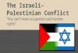 The Israeli-Palestinian Conflict “You can’t have occupation and human rights”
