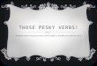 THOSE PESKY VERBS! Knowing which tense you want, how to make it, and why you want to use it