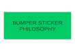 BUMPER STICKER PHILOSOPHY. What do each of the following bumper stickers say about the owner of the car?