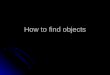 How to find objects. 9.1. The Importance of This Step. Jacobson’s Three Types Entity Objects - things in the users ’ real world Entity Objects - things