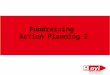 Fundraising Action Planning I. presenter 1[add your name and a fun fact] Presenter 2 [ add your name and a fun fact]