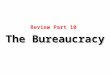 Review Part 10 The Bureaucracy. 1) An advantage that bureaucrats in federal government have over the president in the policymaking process is that bureaucrats
